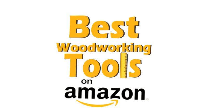 Best Woodworking Tools on Amazon: Must Have 2024