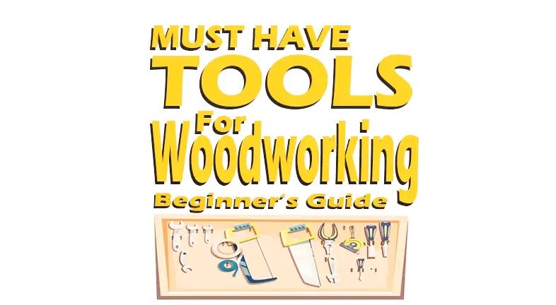 Must Have Tools for Woodworking: Beginner's Guide 2024