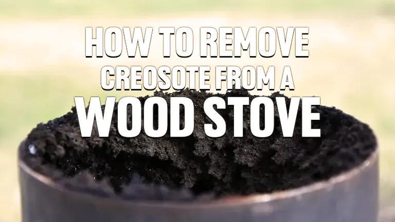 How to Remove Creosote from a Wood Stove 2024