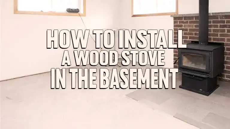 How to Install a Wood Stove in the Basement 2024