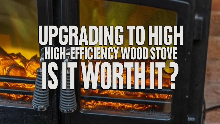 Upgrading to a High-Efficiency Wood Stove: Is It Worth It?