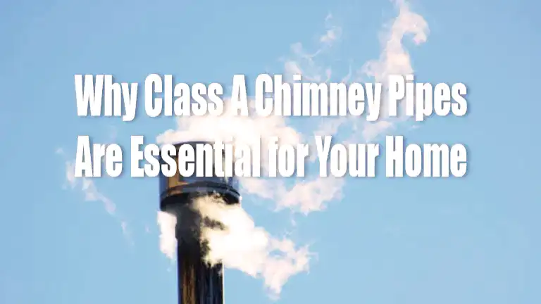 Why Class A Chimney Pipes Are Essential for Your Home