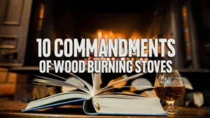 10 Commandments of Wood Burning Stoves: A Guide to Eco-Friendly and Efficient Usage