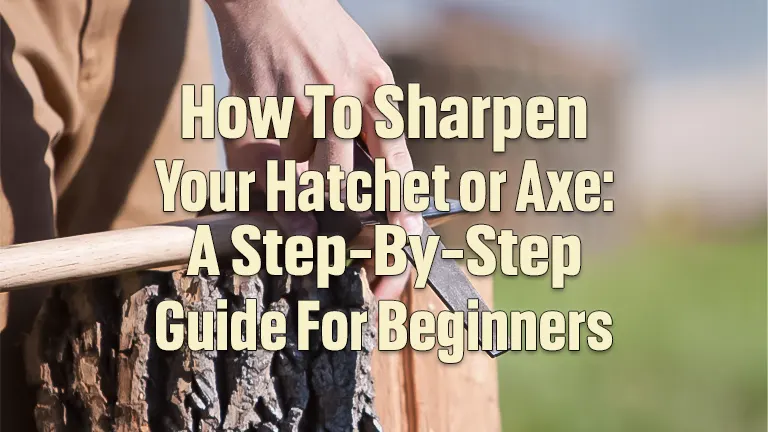 How to Sharpen Your Hatchet or Axe: A Step-by-Step Guide for Beginners