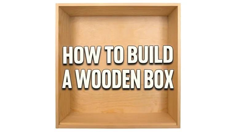 How to Build a Wooden Box: Easy Steps for Beginners