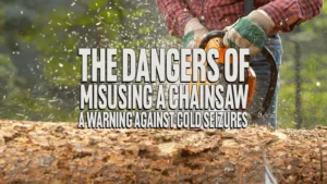 The Dangers of Misusing a Chainsaw: A Warning Against Cold Seizures