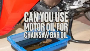 Can You Use Motor Oil for Chainsaw Bar Oil