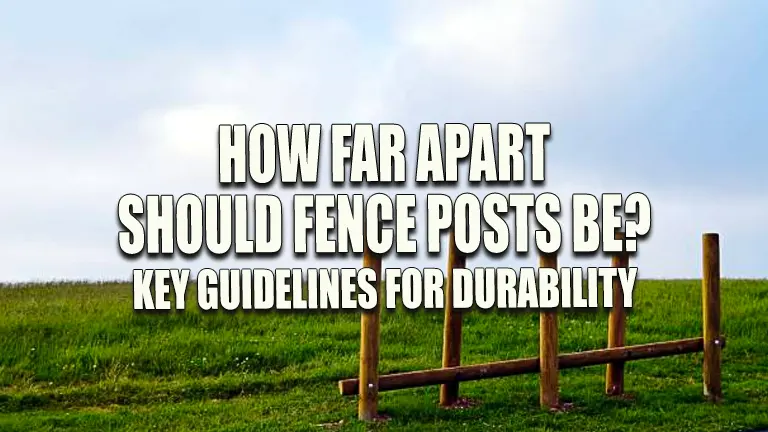 How Far Apart Should Fence Posts Be? Key Guidelines for Durability