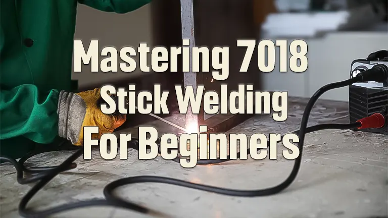 Mastering 7018 Stick Welding for Beginners: A Comprehensive Guide