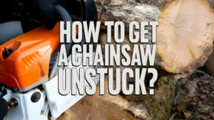 How To Get A Chainsaw Unstuck?