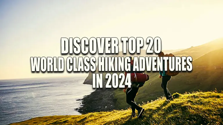 Discover the Top 20 World-Class Hiking Adventures in 2024