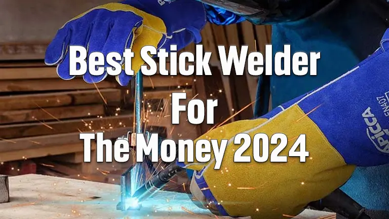 Best Stick Welder for the Money 2024: Maximize Your Value with Expert Picks