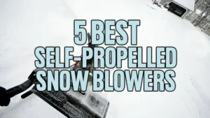 5 Best Self-Propelled Snow Blowers