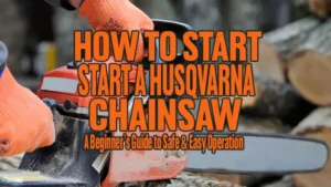 How to Start a Husqvarna Chainsaw: A Beginner’s Guide to Safe & Easy Operation