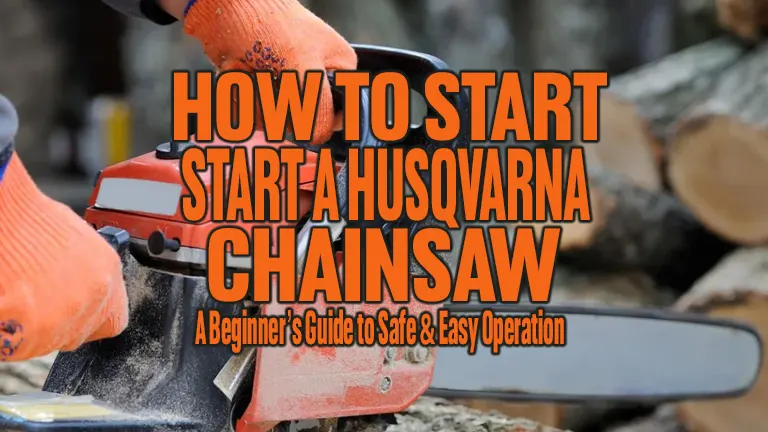 How to Start a Husqvarna Chainsaw: A Beginner’s Guide to Safe &amp; Easy Operation