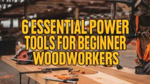 6 Essential Power Tools for Beginner Woodworkers