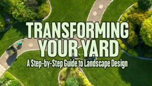Transforming Your Yard: A Step-by-Step Guide to Landscape Design