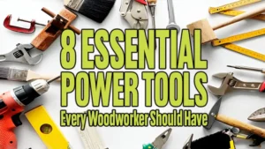 8 Essential Power Tools Every Woodworker Should Have
